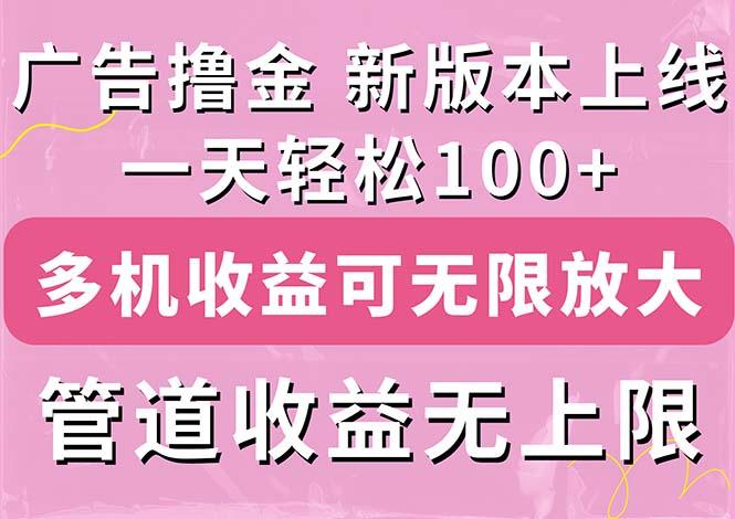 广告撸金新版内测，收益翻倍！每天轻松100+，多机多账号收益无上限，抢...-一新网创