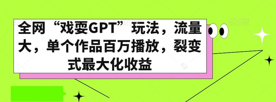 全网“戏耍GPT”玩法，流量大，单个作品百万播放，裂变式最大化收益【揭秘】-一新网创