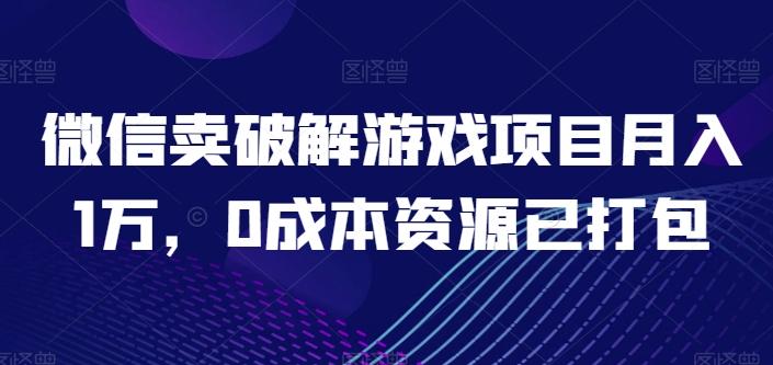 微信卖破解游戏项目月入1万，0成本资源已打包【揭秘】-一新网创