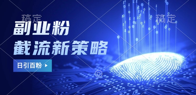 副业粉截流玩法与更新，不废号， 不封号。日引100+-一新网创