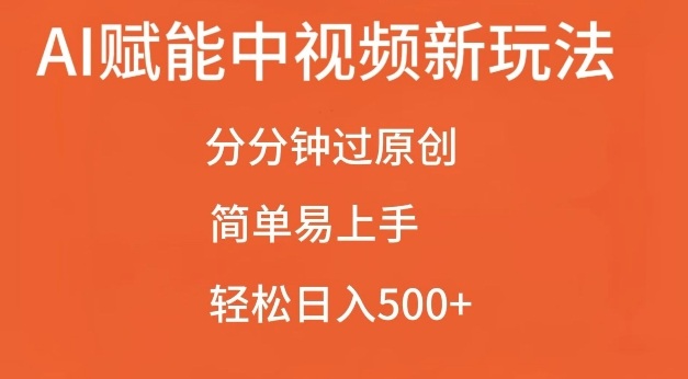 AI赋能中视频最新玩法，分分钟过原创，简单易上手，轻松日入500+【揭秘】-一新网创