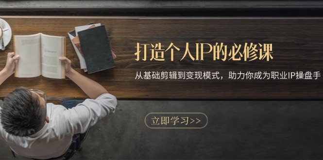 打造个人IP的必修课：从基础剪辑到变现模式，助力你成为职业IP操盘手-一新网创
