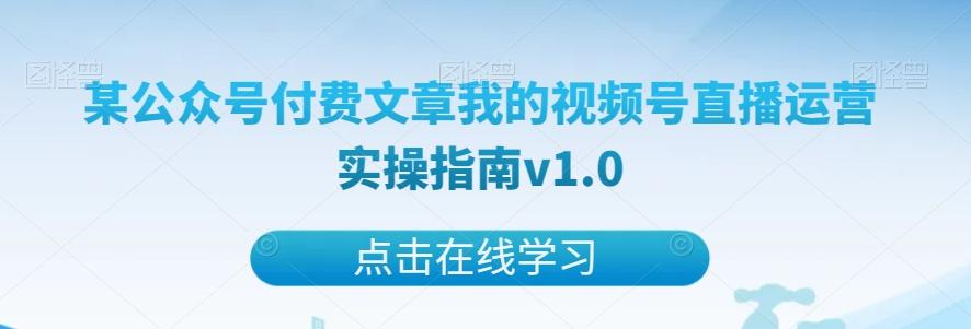 某公众号付费文章我的视频号直播运营实操指南v1.0-一新网创