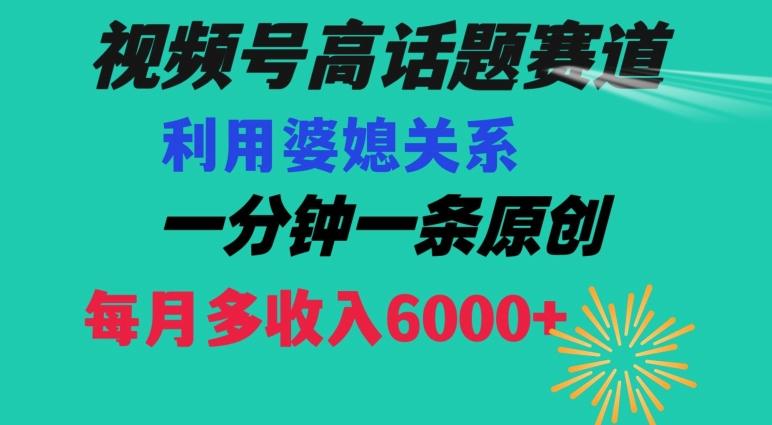 视频号流量赛道{婆媳关系}玩法话题高播放恐怖一分钟一条每月额外收入6000+【揭秘】-一新网创