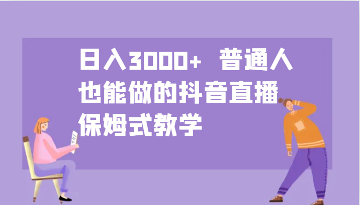 日入3000+ 普通人也能做的抖音直播 保姆式教学-一新网创