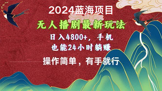 2024蓝海项目，无人播剧最新玩法，日入4800+，手机也能操作简单有手就行-一新网创