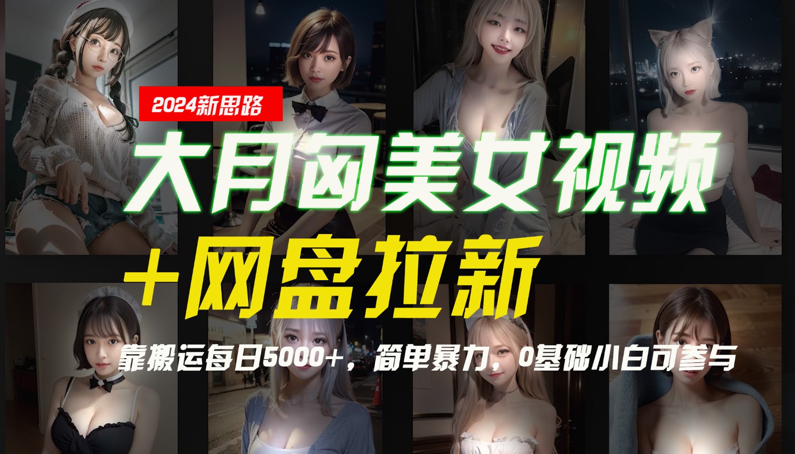 【新思路】大月匈美女视频+网盘拉新，靠搬运每日5000+，简单暴力，0基础小白可参与-一新网创
