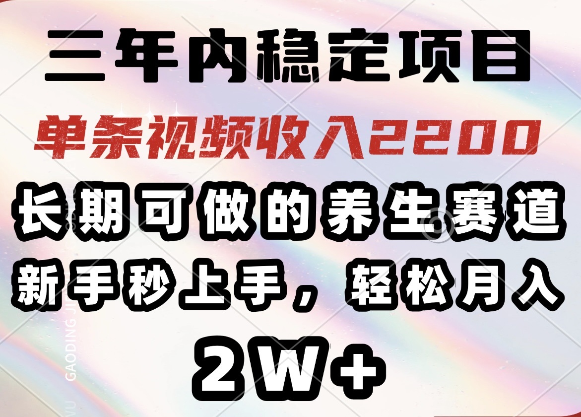 三年内稳定项目，长期可做的养生赛道，单条视频收入2200，新手秒上手，...-一新网创