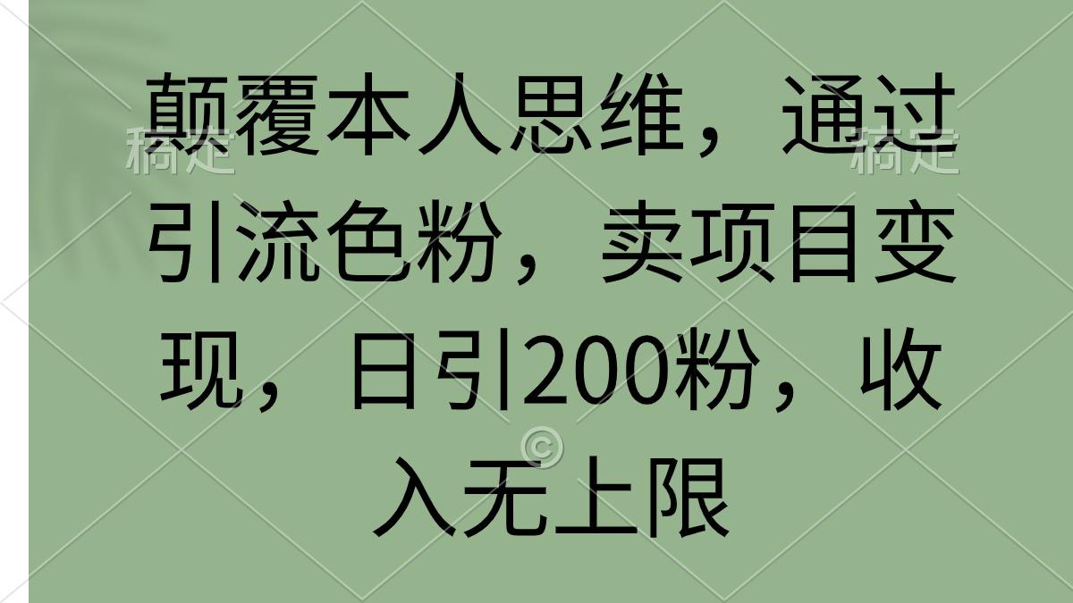 (9523期)颠覆本人思维，通过引流色粉，卖项目变现，日引200粉，收入无上限-一新网创
