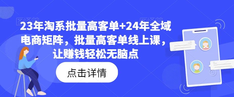 23年淘系批量高客单+24年全域电商矩阵，批量高客单线上课，让赚钱轻松无脑点-一新网创