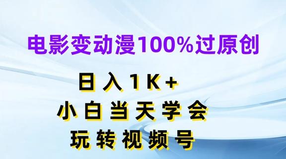 电影变动漫100%过原创，日入1K+，小白当天学会，玩转视频号【揭秘】-一新网创