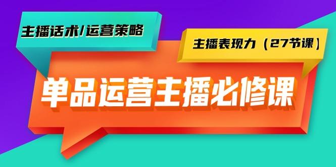 (9424期)单品运营实操主播必修课：主播话术/运营策略/主播表现力(27节课)-一新网创