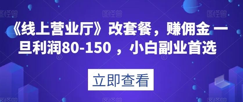 《线上营业厅》改套餐，赚佣金一旦利润80-150，小白副业首选【揭秘】-一新网创