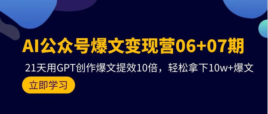 (9839期)AI公众号爆文变现营06+07期，21天用GPT创作爆文提效10倍，轻松拿下10w+爆文-一新网创