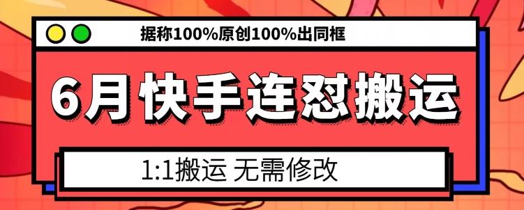 6月快手连怼搬运，模板搬运，据称100%原创100%出同框-一新网创