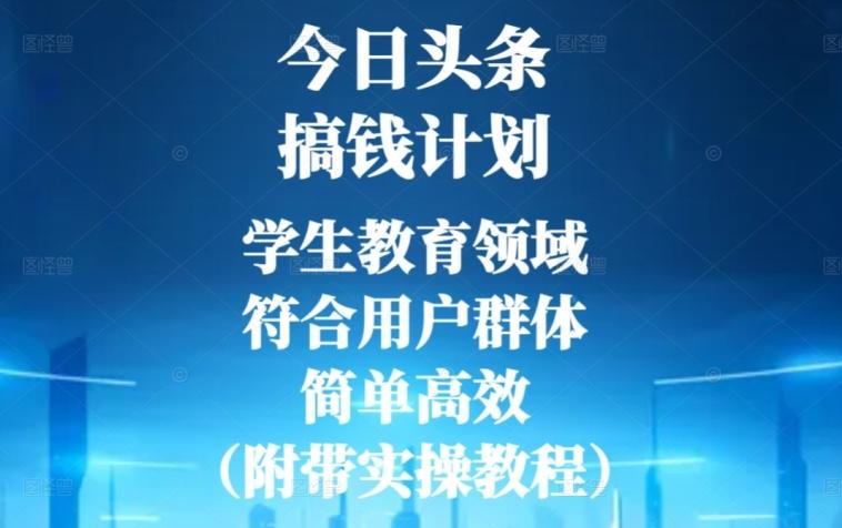 今日头条搞钱计划，学生教育领域，符合用户群体，简单高效（附带实操教程）-一新网创