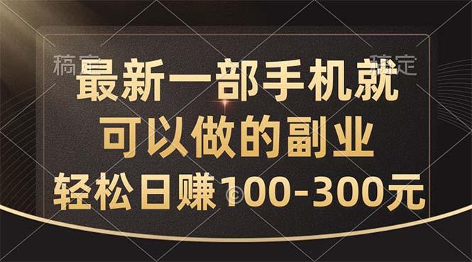 最新一部手机就可以做的副业，轻松日赚100-300元-一新网创