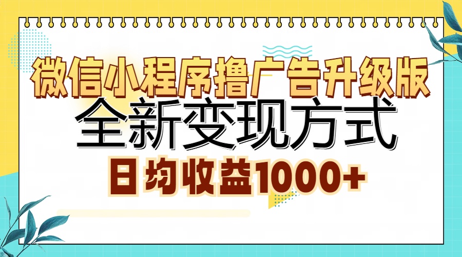 微信小程序撸广告升级版，全新变现方式，日均收益1000+-一新网创
