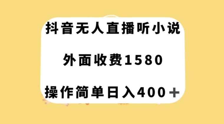 抖音无人直播听小说，外面收费1580，操作简单日入400+【揭秘】-一新网创