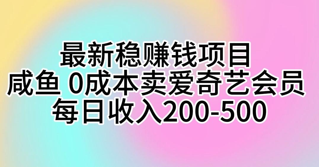 最新稳赚钱项目 咸鱼 0成本卖爱奇艺会员 每日收入200-500-一新网创