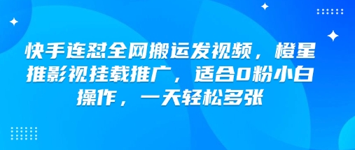 快手连怼全网搬运发视频，橙星推影视挂载推广，适合0粉小白操作，一天轻松多张-一新网创