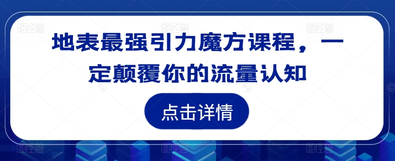 地表最强引力魔方课程，一定颠覆你的流量认知-一新网创