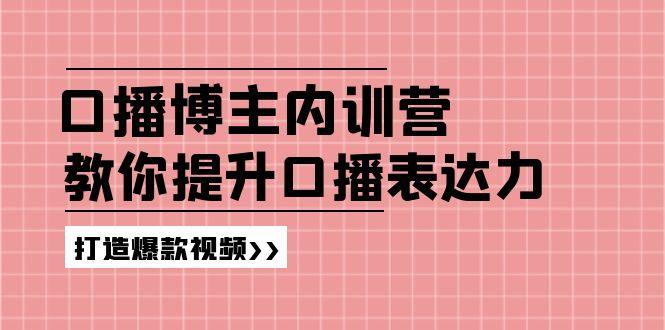 高级口播博主内训营：百万粉丝博主教你提升口播表达力，打造爆款视频-一新网创