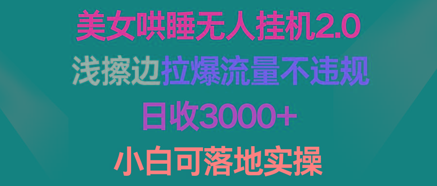 (9905期)美女哄睡无人挂机2.0，浅擦边拉爆流量不违规，日收3000+，小白可落地实操-一新网创
