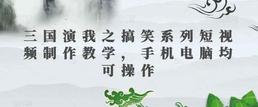 三国演我之搞笑系列短视频制作教学，手机电脑均可操作-一新网创